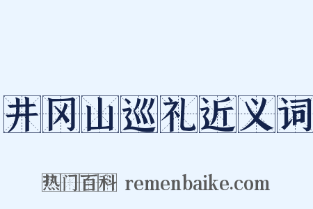井冈山巡礼近义词是什么意思的图片